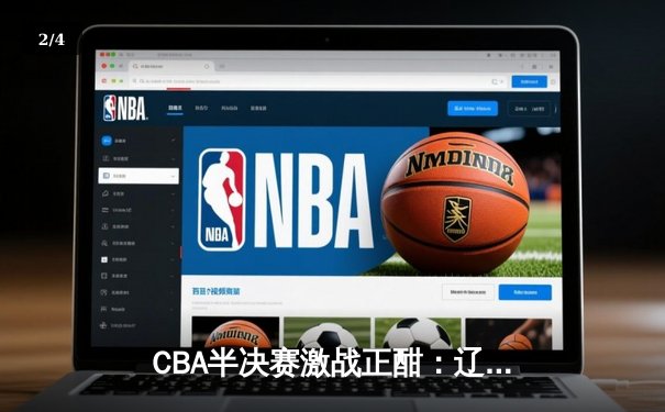 CBA半决赛激战正酣：辽宁本钢加时险胜广东东莞大益 赵继伟砍下33分创季后赛新高 - 2
