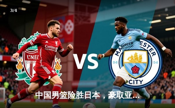 中国男篮险胜日本，豪取亚洲杯预选赛三连胜 - 3