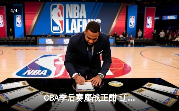 CBA季后赛鏖战正酣 辽宁本钢逆转广东宏远夺赛点 - 4