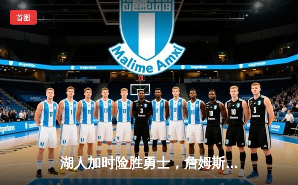 湖人加时险胜勇士，詹姆斯三双率队锁定季后赛席位