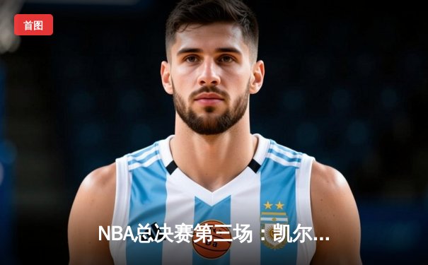 NBA总决赛第三场：凯尔特人逆转险胜勇士，塔图姆砍下34分带队反超