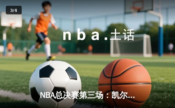 NBA总决赛第三场：凯尔特人逆转险胜勇士，塔图姆砍下34分带队反超 - 3