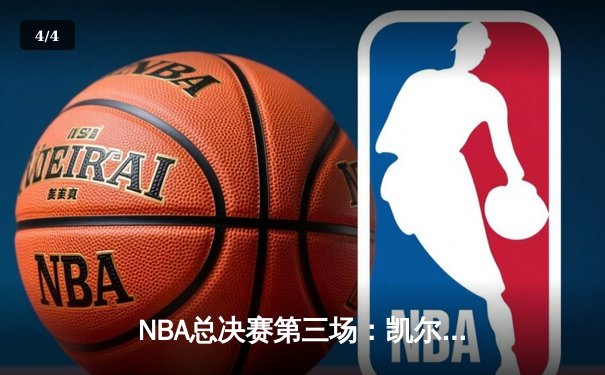 NBA总决赛第三场：凯尔特人逆转险胜勇士，塔图姆砍下34分带队反超 - 4