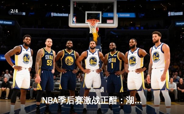 NBA季后赛激战正酣：湖人加时逆转掘金，詹姆斯砍下三双创历史纪录 - 2