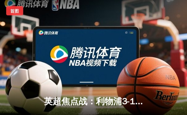 英超焦点战：利物浦3-1逆转曼城，萨拉赫梅开二度锁定胜局