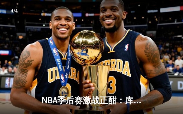 NBA季后赛激战正酣：库里狂轰45分助勇士逆转掘金，系列赛2-1领先 - 4