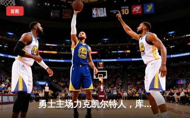 勇士主场力克凯尔特人，库里狂砍40分率队逆转取胜