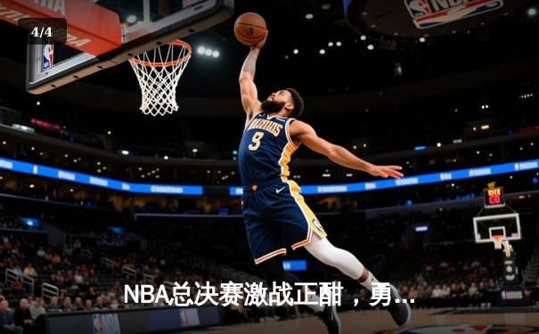 NBA总决赛激战正酣，勇士主场逆转凯尔特人扳平总比分 - 4