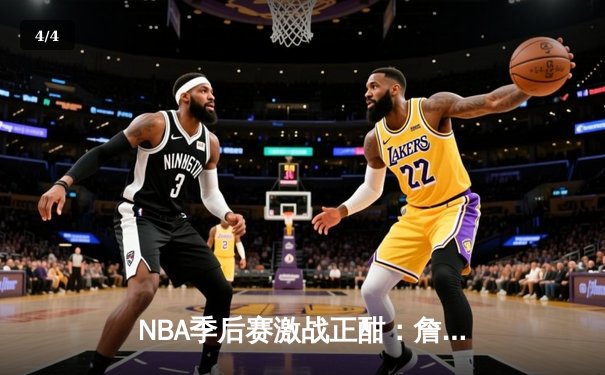NBA季后赛激战正酣：詹姆斯关键时刻救主，湖人险胜掘金扳平系列赛 - 4