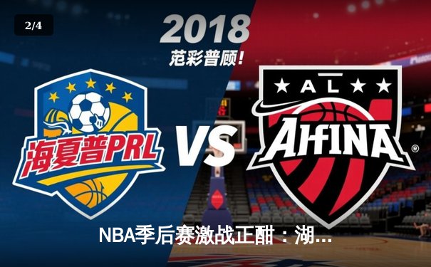 NBA季后赛激战正酣：湖人逆转勇士，詹姆斯关键三分锁定胜局 - 2
