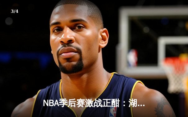 NBA季后赛激战正酣：湖人逆转勇士，詹姆斯关键三分锁定胜局 - 3
