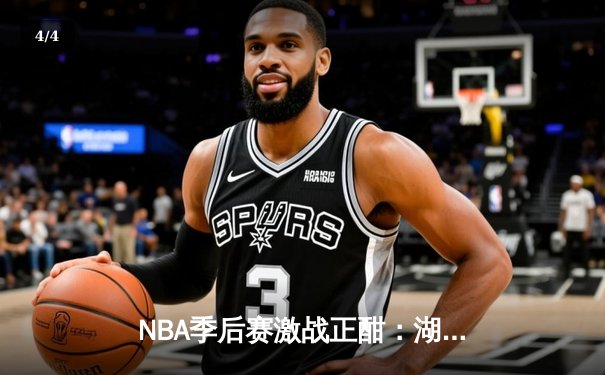 NBA季后赛激战正酣：湖人逆转勇士，詹姆斯关键三分锁定胜局 - 4