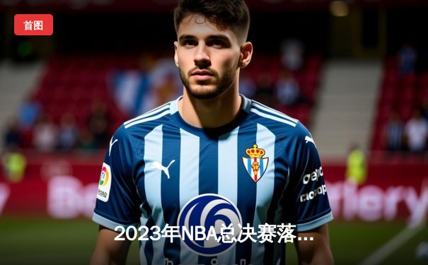 2023年NBA总决赛落幕：丹佛掘金首夺总冠军，约基奇荣膺FMVP