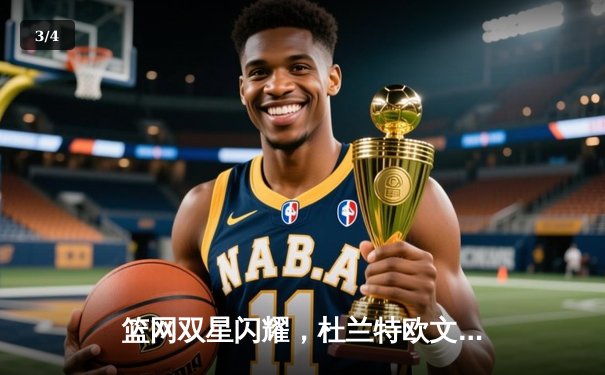 篮网双星闪耀，杜兰特欧文合砍71分击退雄鹿迎开门红 - 3