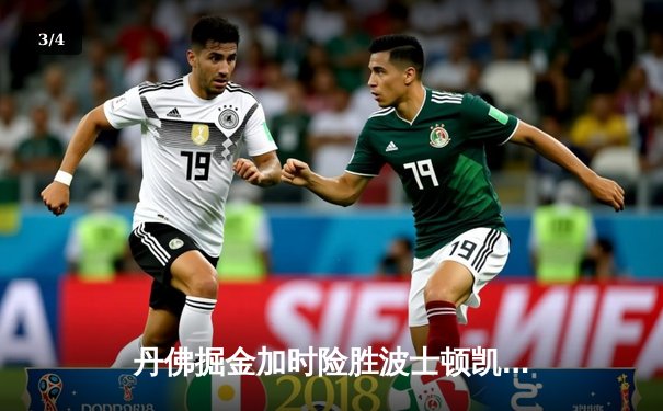 丹佛掘金加时险胜波士顿凯尔特人，约基奇34分三双主宰天王山 - 3