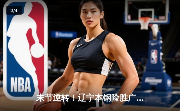 末节逆转！辽宁本钢险胜广东东莞大益，赵继伟关键三分锁定胜局 - 2