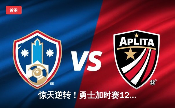 惊天逆转！勇士加时赛128-125险胜凯尔特人，库里狂砍43分创赛季新高