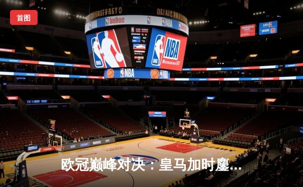 欧冠巅峰对决：皇马加时鏖战3-2逆转拜仁，贝林厄姆绝杀定乾坤